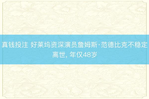 真钱投注 好莱坞资深演员詹姆斯·范德比克不稳定离世， 年仅48岁