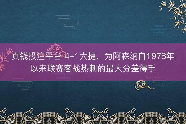 真钱投注平台 4-1大捷，为阿森纳自1978年以来联赛客战热刺的最大分差得手