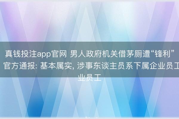 真钱投注app官网 男人政府机关借茅厕遭“锋利”, 官方通报: 基本属实, 涉事东谈主员系下属企业员工