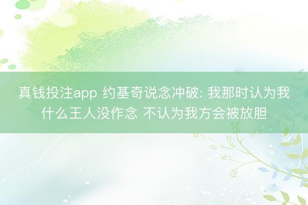 真钱投注app 约基奇说念冲破: 我那时认为我什么王人没作念 不认为我方会被放胆