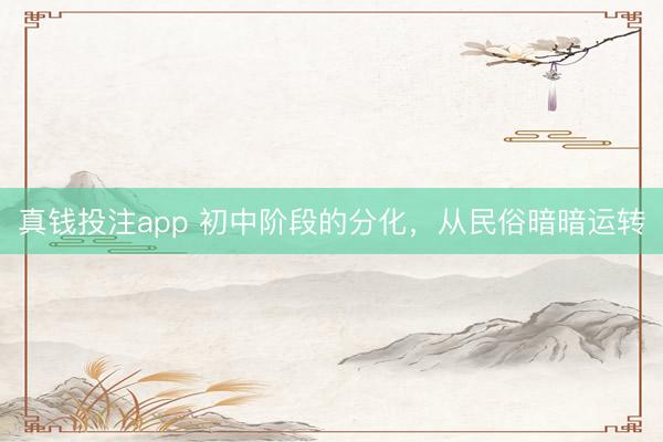 真钱投注app 初中阶段的分化,从民俗暗暗运转