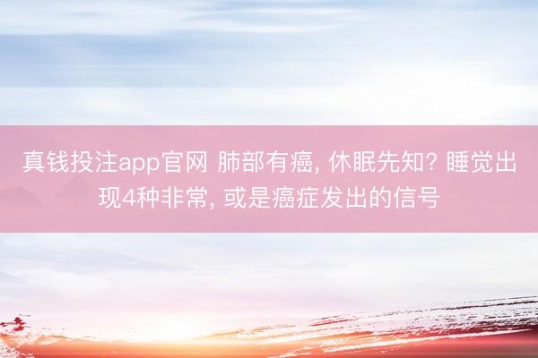 真钱投注app官网 肺部有癌, 休眠先知? 睡觉出现4种非常, 或是癌症发出的信号