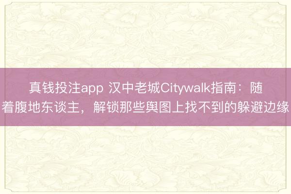真钱投注app 汉中老城Citywalk指南:随着腹地东谈主,解锁那些舆图上找不到的躲避边缘
