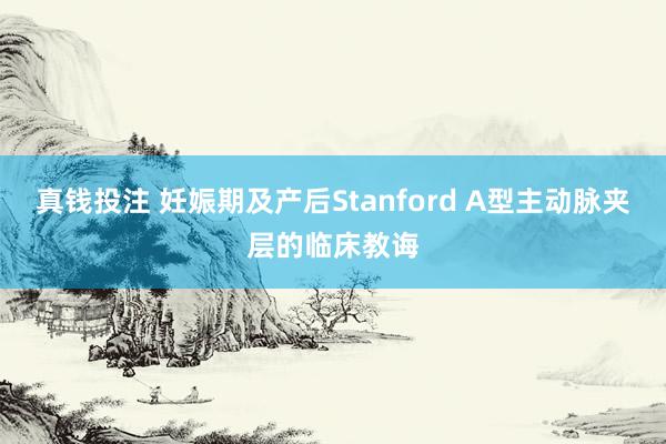 真钱投注 妊娠期及产后Stanford A型主动脉夹层的临床教诲