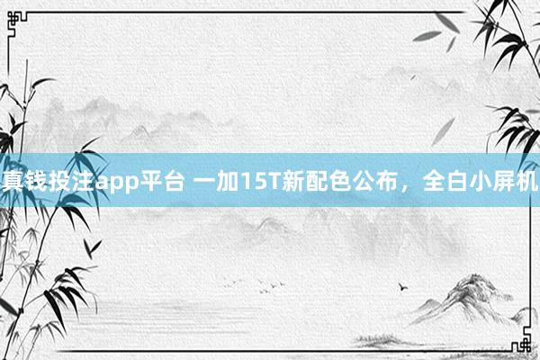 真钱投注app平台 一加15T新配色公布，全白小屏机
