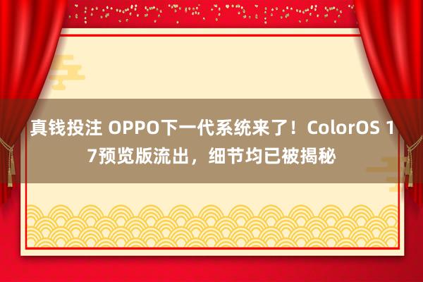真钱投注 OPPO下一代系统来了！ColorOS 17预览版流出，细节均已被揭秘