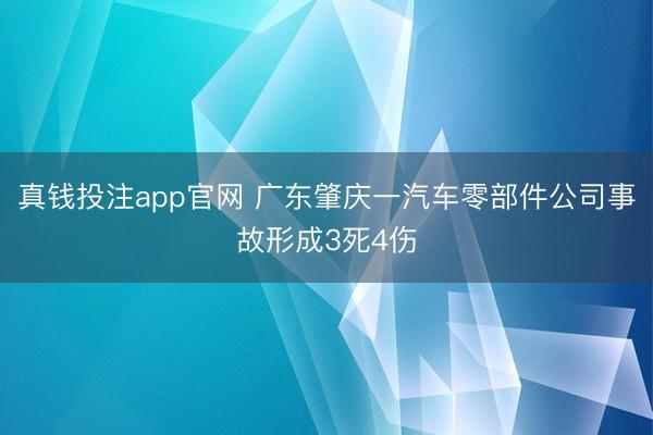 真钱投注app官网 广东肇庆一汽车零部件公司事故形成3死4伤