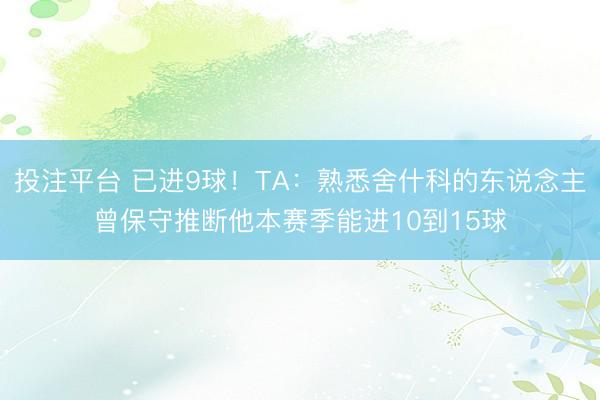 投注平台 已进9球!TA:熟悉舍什科的东说念主曾保守推断他本赛季能进10到15球