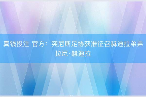 真钱投注 官方：突尼斯足协获准征召赫迪拉弟弟拉尼·赫迪拉