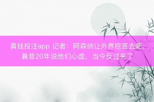 真钱投注app 记者：阿森纳让外界挖苦去吧，曩昔20年说他们心虚，当今反过来了