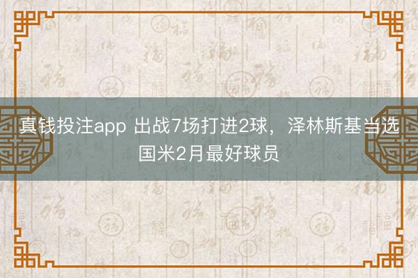 真钱投注app 出战7场打进2球，泽林斯基当选国米2月最好球员