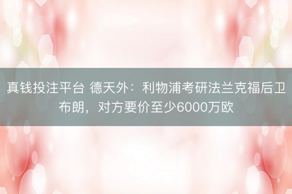 真钱投注平台 德天外：利物浦考研法兰克福后卫布朗，对方要价至少6000万欧