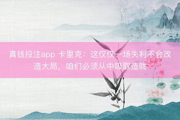 真钱投注app 卡里克：这仅仅一场失利不会改造大局，咱们必须从中吸取造就