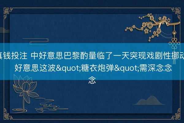 真钱投注 中好意思巴黎酌量临了一天突现戏剧性挪动: 好意思这波"糖衣炮弹"需深念念