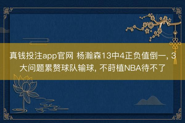 真钱投注app官网 杨瀚森13中4正负值倒一, 3大问题累赘球队输球, 不莳植NBA待不了