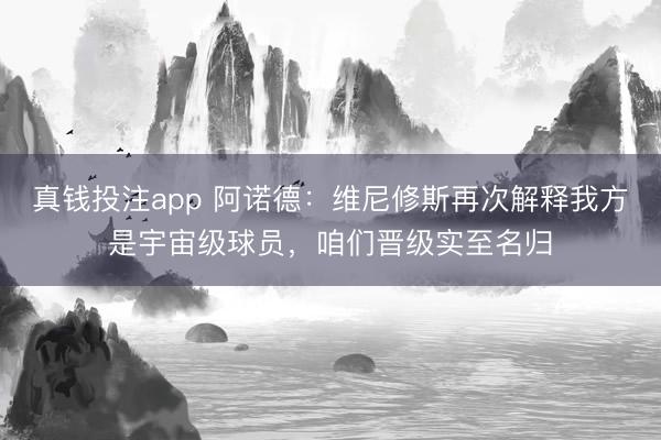 真钱投注app 阿诺德：维尼修斯再次解释我方是宇宙级球员，咱们晋级实至名归