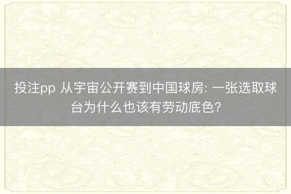 投注pp 从宇宙公开赛到中国球房: 一张选取球台为什么也该有劳动底色?