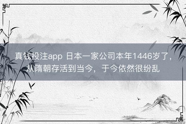 真钱投注app 日本一家公司本年1446岁了，从隋朝存活到当今，于今依然很纷乱