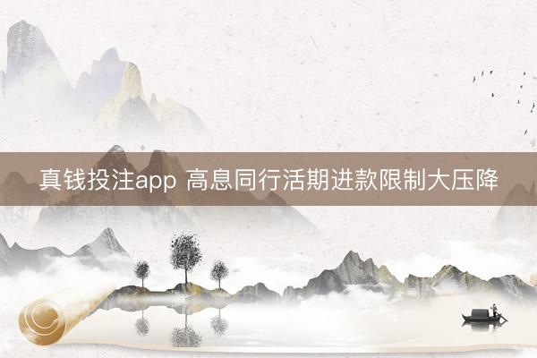 真钱投注app 高息同行活期进款限制大压降