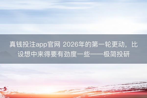 真钱投注app官网 2026年的第一轮更动，比设想中来得要有劲度一些——极简投研