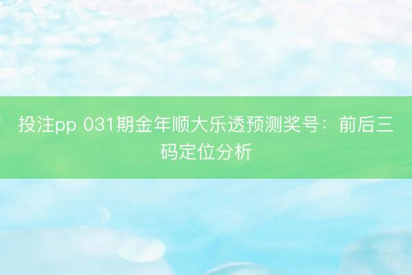 投注pp 031期金年顺大乐透预测奖号：前后三码定位分析
