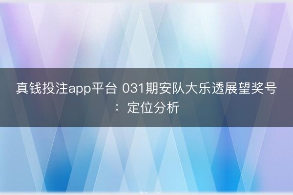 真钱投注app平台 031期安队大乐透展望奖号：定位分析