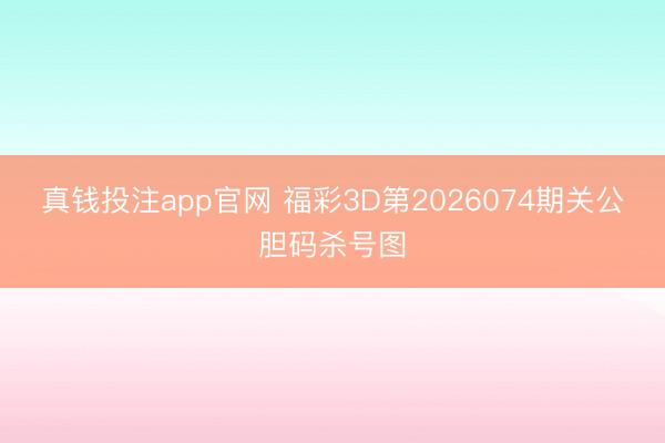 真钱投注app官网 福彩3D第2026074期关公胆码杀号图