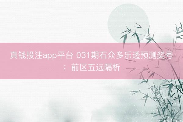真钱投注app平台 031期石众多乐透预测奖号：前区五远隔析