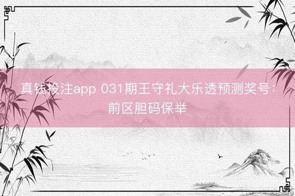 真钱投注app 031期王守礼大乐透预测奖号：前区胆码保举