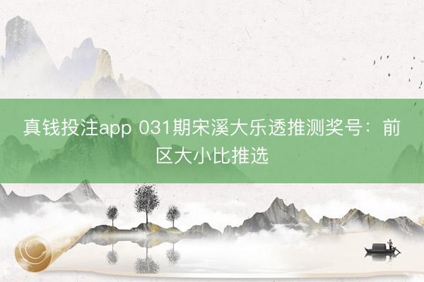真钱投注app 031期宋溪大乐透推测奖号：前区大小比推选