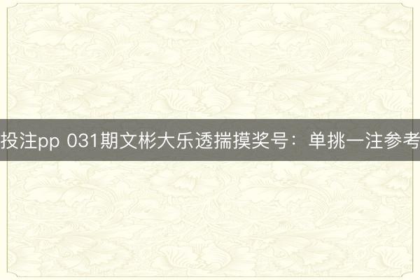投注pp 031期文彬大乐透揣摸奖号：单挑一注参考