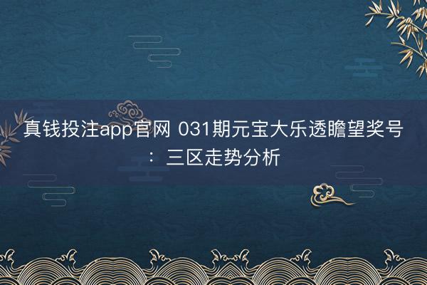 真钱投注app官网 031期元宝大乐透瞻望奖号：三区走势分析
