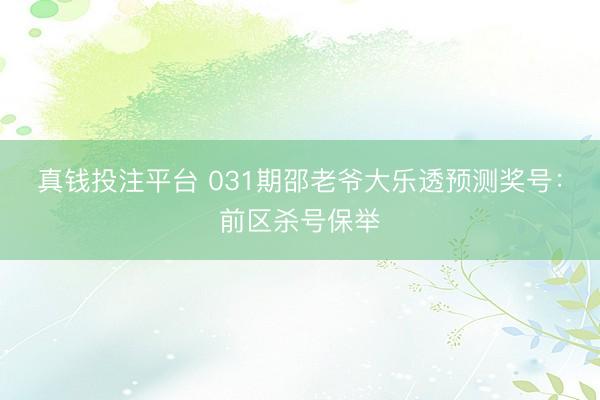 真钱投注平台 031期邵老爷大乐透预测奖号：前区杀号保举