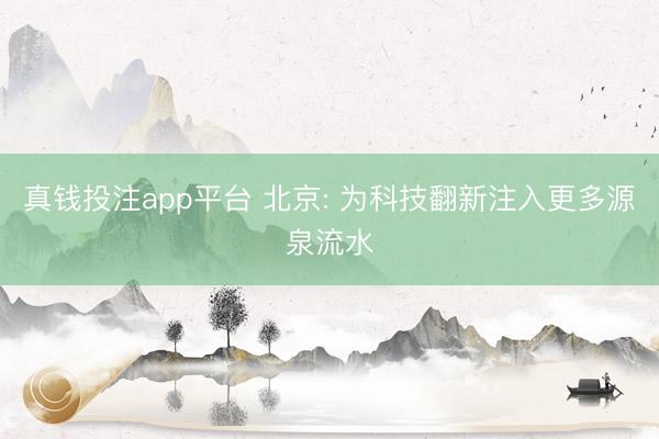 真钱投注app平台 北京: 为科技翻新注入更多源泉流水