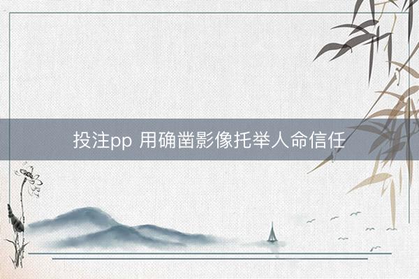 投注pp 用确凿影像托举人命信任