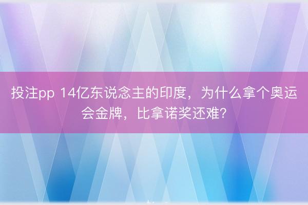 投注pp 14亿东说念主的印度，为什么拿个奥运会金牌，比拿诺奖还难？