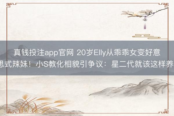 真钱投注app官网 20岁Elly从乖乖女变好意思式辣妹！小S教化相貌引争议：星二代就该这样养？