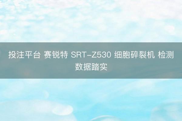 投注平台 赛锐特 SRT-Z530 细胞碎裂机 检测数据踏实