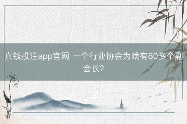 真钱投注app官网 一个行业协会为啥有80多个副会长？