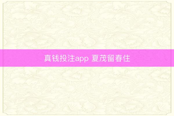 真钱投注app 夏茂留春住