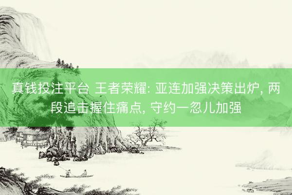 真钱投注平台 王者荣耀: 亚连加强决策出炉, 两段追击握住痛点, 守约一忽儿加强