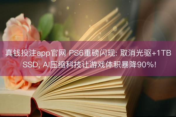 真钱投注app官网 PS6重磅闪现: 取消光驱+1TB SSD, AI压缩科技让游戏体积暴降90%!
