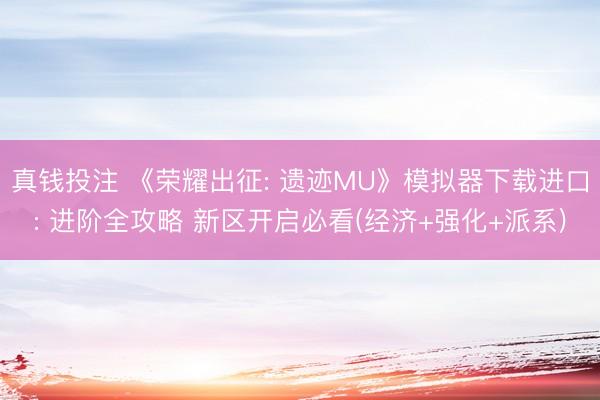 真钱投注 《荣耀出征: 遗迹MU》模拟器下载进口: 进阶全攻略 新区开启必看(经济+强化+派系)
