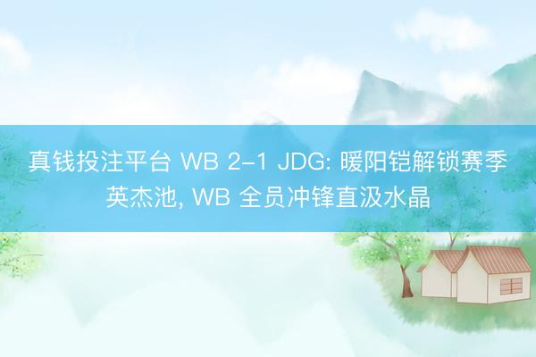 真钱投注平台 WB 2-1 JDG: 暖阳铠解锁赛季英杰池, WB 全员冲锋直汲水晶
