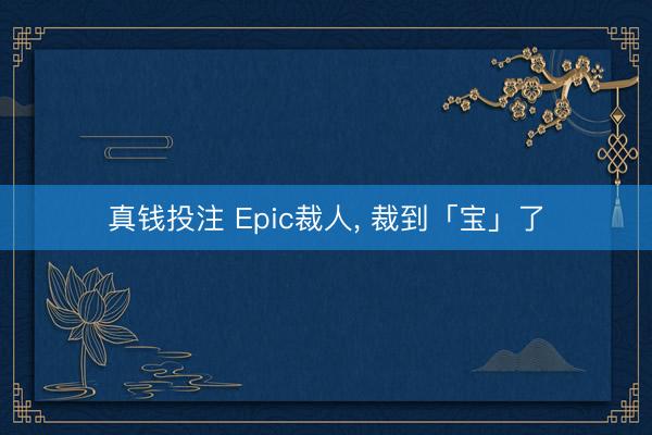 真钱投注 Epic裁人, 裁到「宝」了