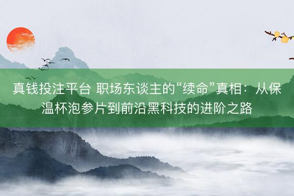 真钱投注平台 职场东谈主的“续命”真相：从保温杯泡参片到前沿黑科技的进阶之路