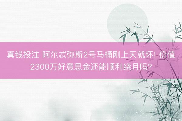 真钱投注 阿尔忒弥斯2号马桶刚上天就坏! 价值2300万好意思金还能顺利绕月吗?