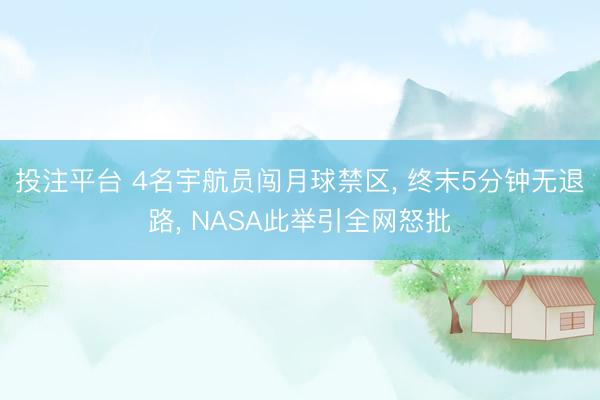 投注平台 4名宇航员闯月球禁区, 终末5分钟无退路, NASA此举引全网怒批