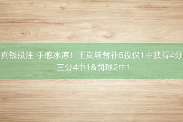 真钱投注 手感冰凉!王岚嵚替补5投仅1中获得4分 三分4中1&罚球2中1