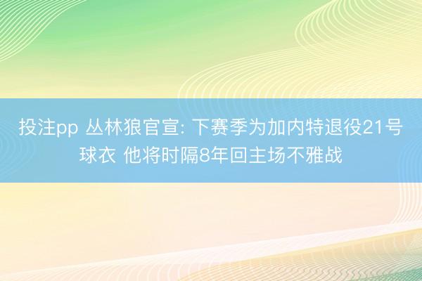 投注pp 丛林狼官宣: 下赛季为加内特退役21号球衣 他将时隔8年回主场不雅战